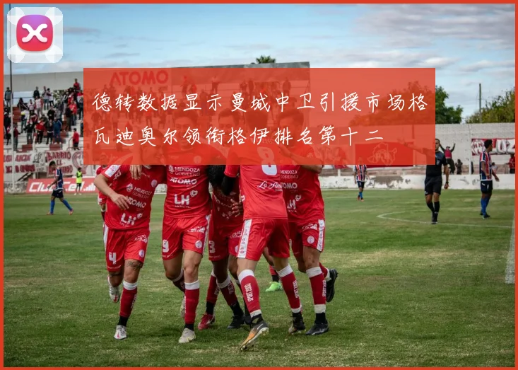 德转数据显示曼城中卫引援市场格瓦迪奥尔领衔格伊排名第十二