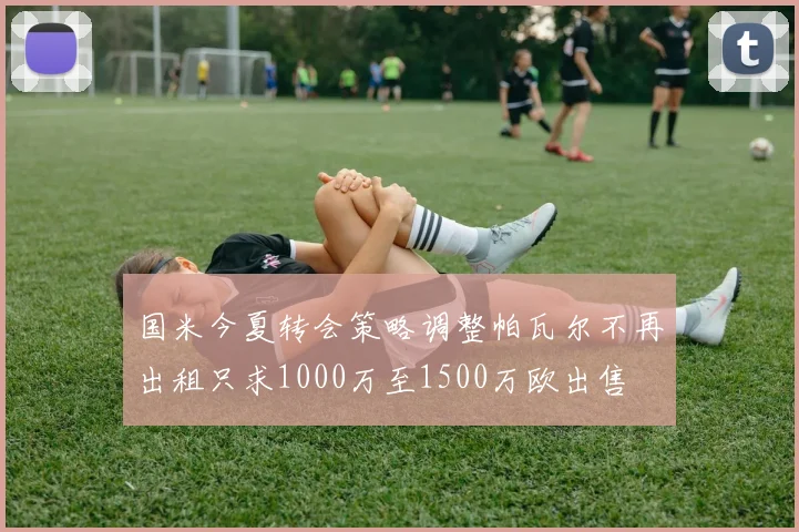 国米今夏转会策略调整帕瓦尔不再出租只求1000万至1500万欧出售