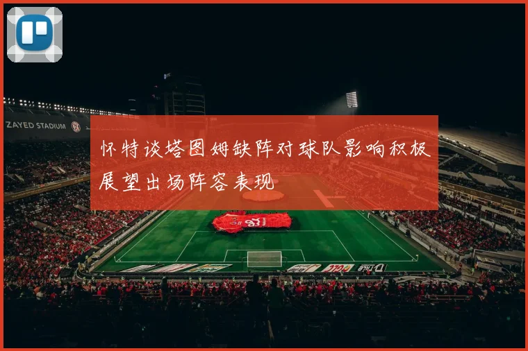怀特谈塔图姆缺阵对球队影响积极展望出场阵容表现