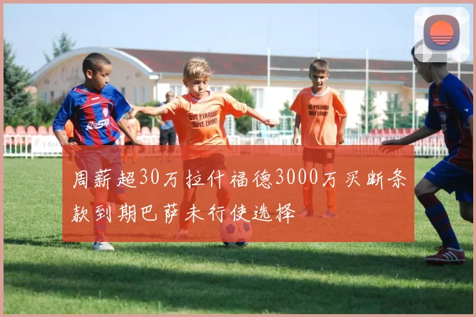 周薪超30万拉什福德3000万买断条款到期巴萨未行使选择