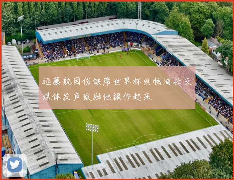 远藤航因伤缺席世界杯利物浦社交媒体发声鼓励他振作起来