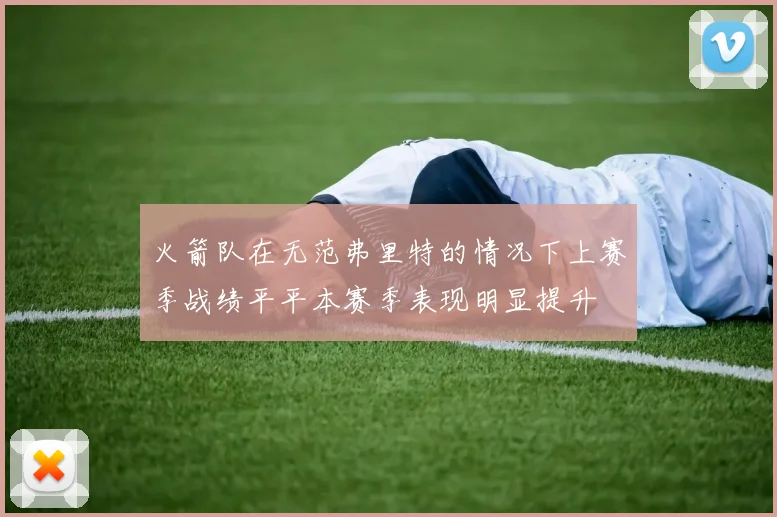 火箭队在无范弗里特的情况下上赛季战绩平平本赛季表现明显提升