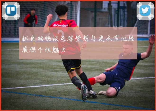 林良铭畅谈足球梦想与更衣室性格展现个性魅力